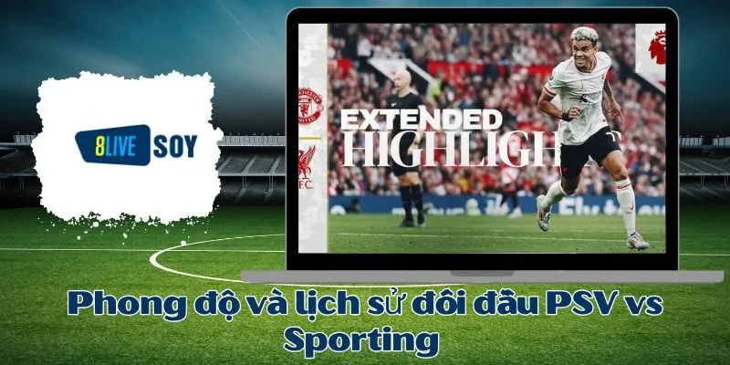 Phong độ và lịch sử đối đầu PSV vs Sporting 