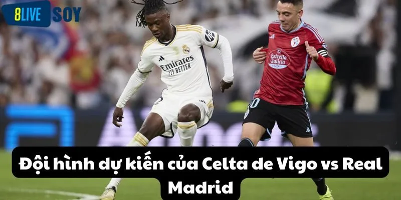 Đội hình dự kiến của Celta de Vigo vs Real Madrid