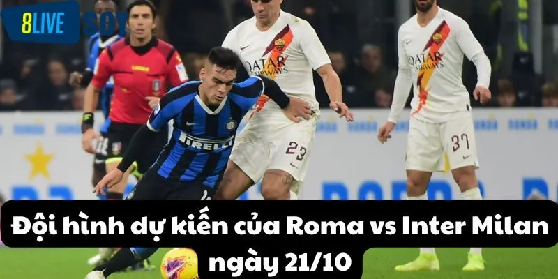 Đội hình dự kiến Roma vs Inter Milan ngày 21/10