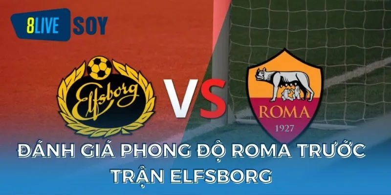 Đánh giá phong độ Roma trước trận Elfsborg