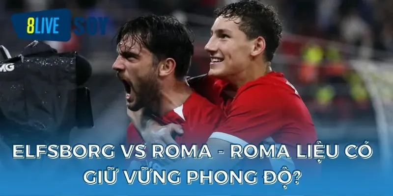 Elfsborg vs Roma - Roma liệu có giữ vững phong độ?