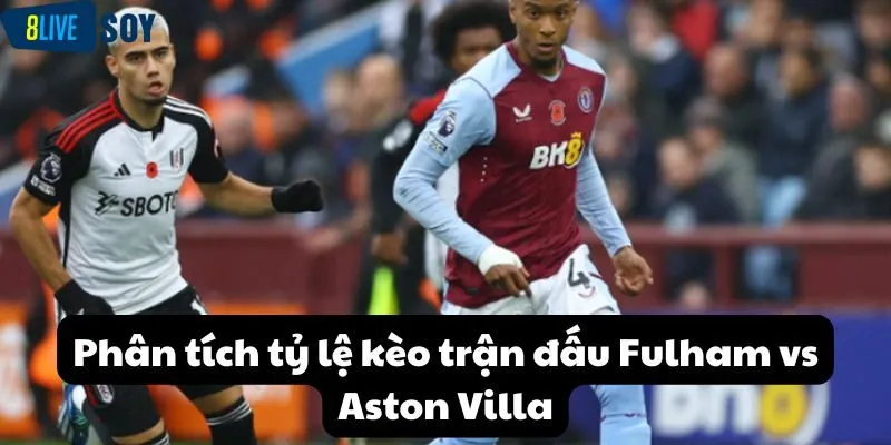 Phân tích tỷ lệ kèo trận đấu Fulham vs Aston Villa